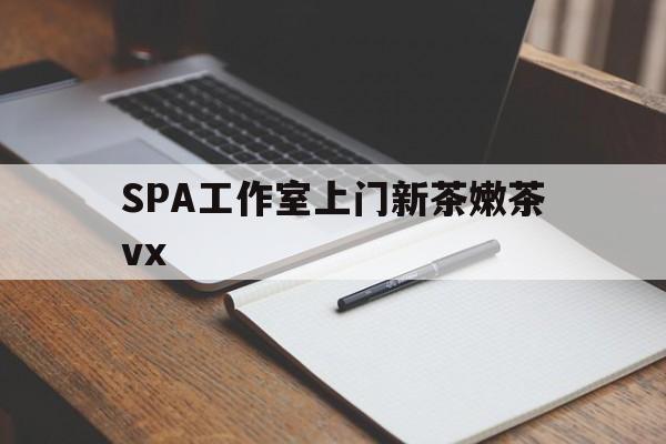 宜昌广州哪里可以找约茶新茶的品茶地最新资讯（谁能告诉我哪里有宜昌SPA工作室上门新茶嫩茶vx？）